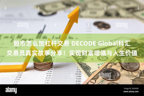 股市怎么加杠杆交易 DECODE Global科汇交易员真实故事分享！实现财富增值与人生价值