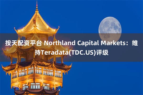 按天配资平台 Northland Capital Markets：维持Teradata(TDC.US)评级