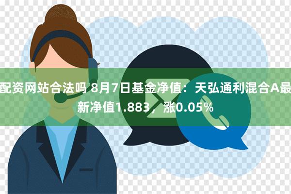 配资网站合法吗 8月7日基金净值：天弘通利混合A最新净值1.883，涨0.05%