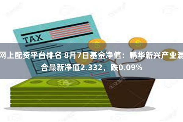 网上配资平台排名 8月7日基金净值：鹏华新兴产业混合最新净值2.332，跌0.09%