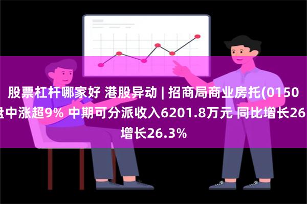 股票杠杆哪家好 港股异动 | 招商局商业房托(01503)盘中涨超9% 中期可分派收入6201.8万元 同比增长26.3%