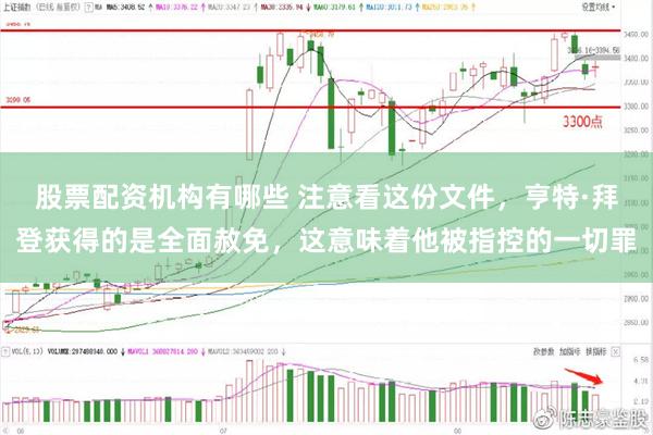 股票配资机构有哪些 注意看这份文件，亨特·拜登获得的是全面赦免，这意味着他被指控的一切罪