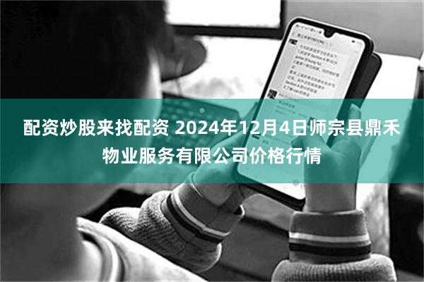 配资炒股来找配资 2024年12月4日师宗县鼎禾物业服务有限公司价格行情