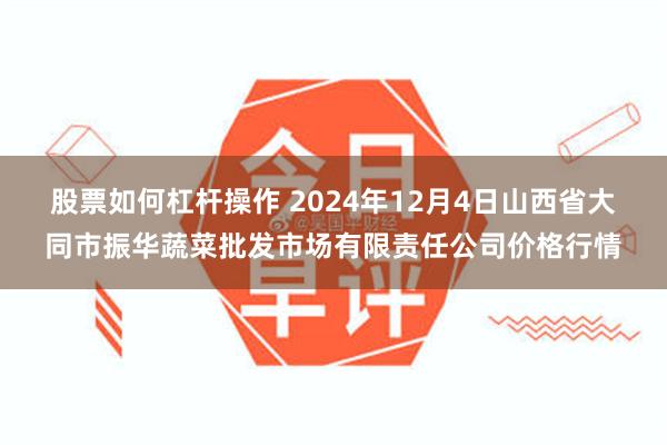 股票如何杠杆操作 2024年12月4日山西省大同市振华蔬菜批发市场有限责任公司价格行情