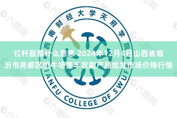 杠杆股票什么意思 2024年12月4日山西省临汾市尧都区奶牛场尧丰农副产品批发市场价格行情