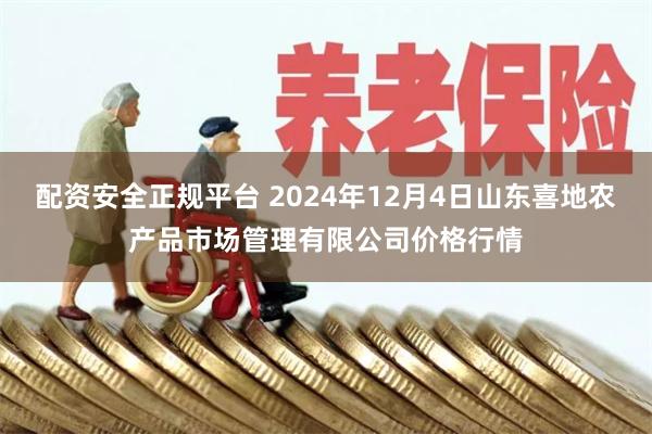 配资安全正规平台 2024年12月4日山东喜地农产品市场管理有限公司价格行情