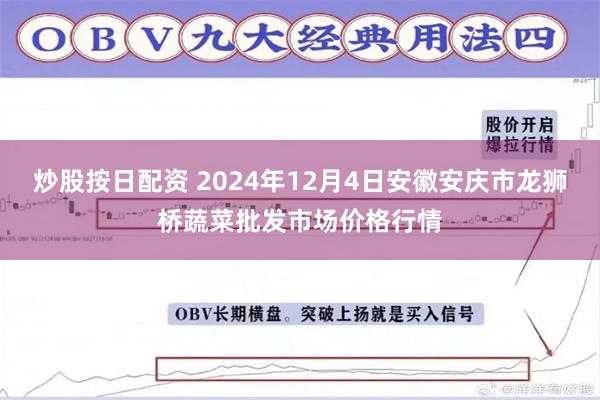 炒股按日配资 2024年12月4日安徽安庆市龙狮桥蔬菜批发市场价格行情