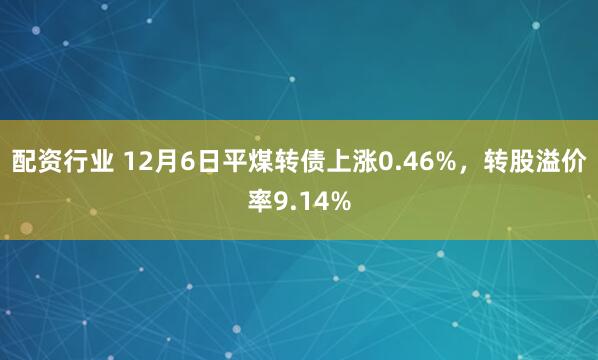 配资行业 12月6日平煤转债上涨0.46%，转股溢价率9.14%