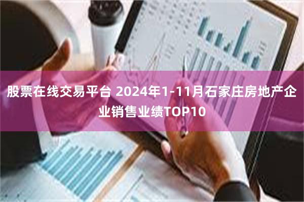 股票在线交易平台 2024年1-11月石家庄房地产企业销售业绩TOP10