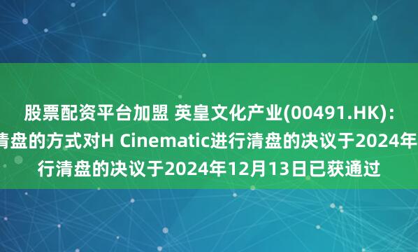 股票配资平台加盟 英皇文化产业(00491.HK)：一项以债权人自动清盘的方式对H Cinematic进行清盘的决议于2024年12月13日已获通过