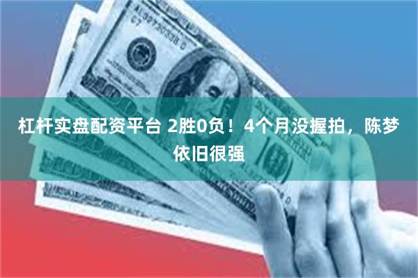 杠杆实盘配资平台 2胜0负！4个月没握拍，陈梦依旧很强