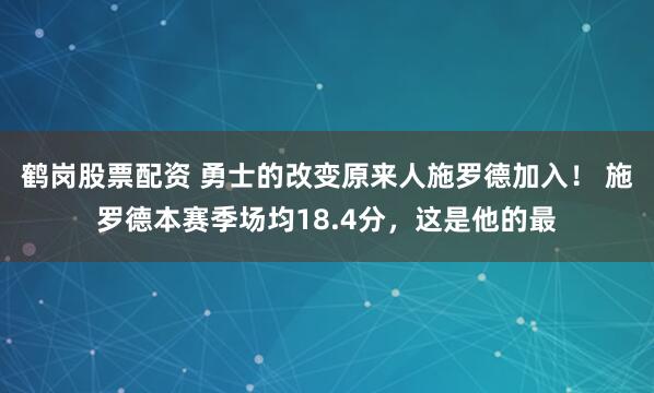 鹤岗股票配资 勇士的改变原来人施罗德加入！ 施罗德本赛季场均18.4分，这是他的最