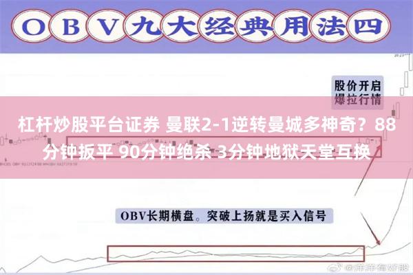 杠杆炒股平台证券 曼联2-1逆转曼城多神奇？88分钟扳平 90分钟绝杀 3分钟地狱天堂互换