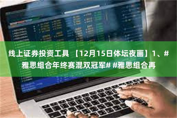 线上证券投资工具 【12月15日体坛夜画】1、#雅思组合年终赛混双冠军# #雅思组合再