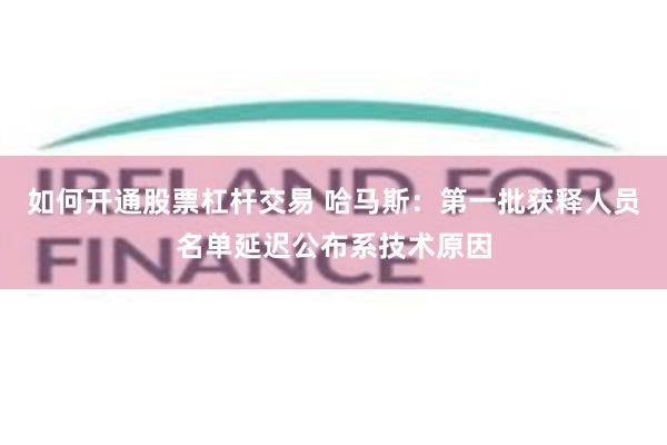 如何开通股票杠杆交易 哈马斯：第一批获释人员名单延迟公布系技术原因