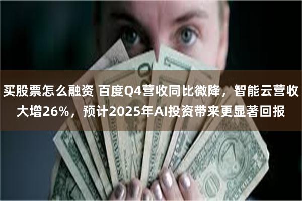 买股票怎么融资 百度Q4营收同比微降，智能云营收大增26%，预计2025年AI投资带来更显著回报