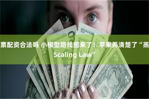 股票配资合法吗 小模型路线图来了！苹果弄清楚了“蒸馏Scaling Law”