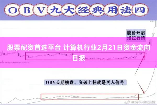 股票配资首选平台 计算机行业2月21日资金流向日报