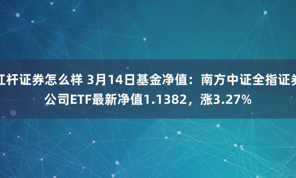 杠杆证券怎么样 3月14日基金净值：南方中证全指证券公司ETF最新净值1.1382，涨3.27%